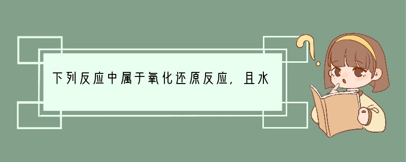 下列反应中属于氧化还原反应，且水作为氧化剂的是（　　）A．Cl2 H2O=HCl H